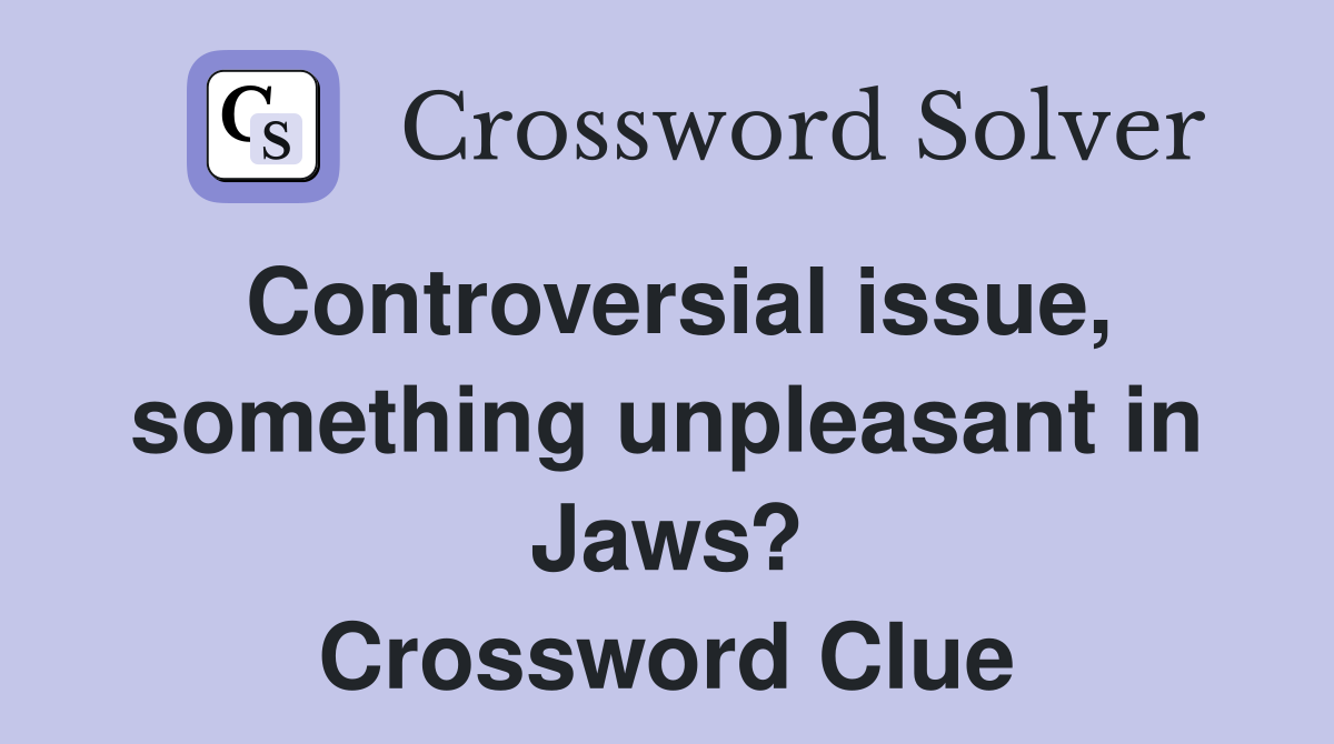 Controversial issue, something unpleasant in Jaws? Crossword Clue