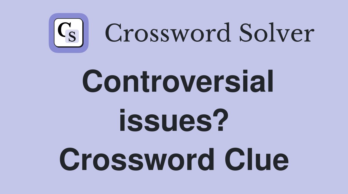 Controversial issues? Crossword Clue