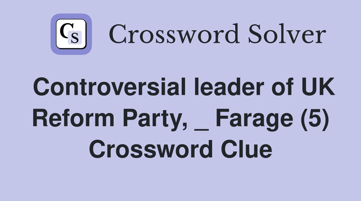 Controversial leader of UK Reform Party, _ Farage (5) Crossword Clue