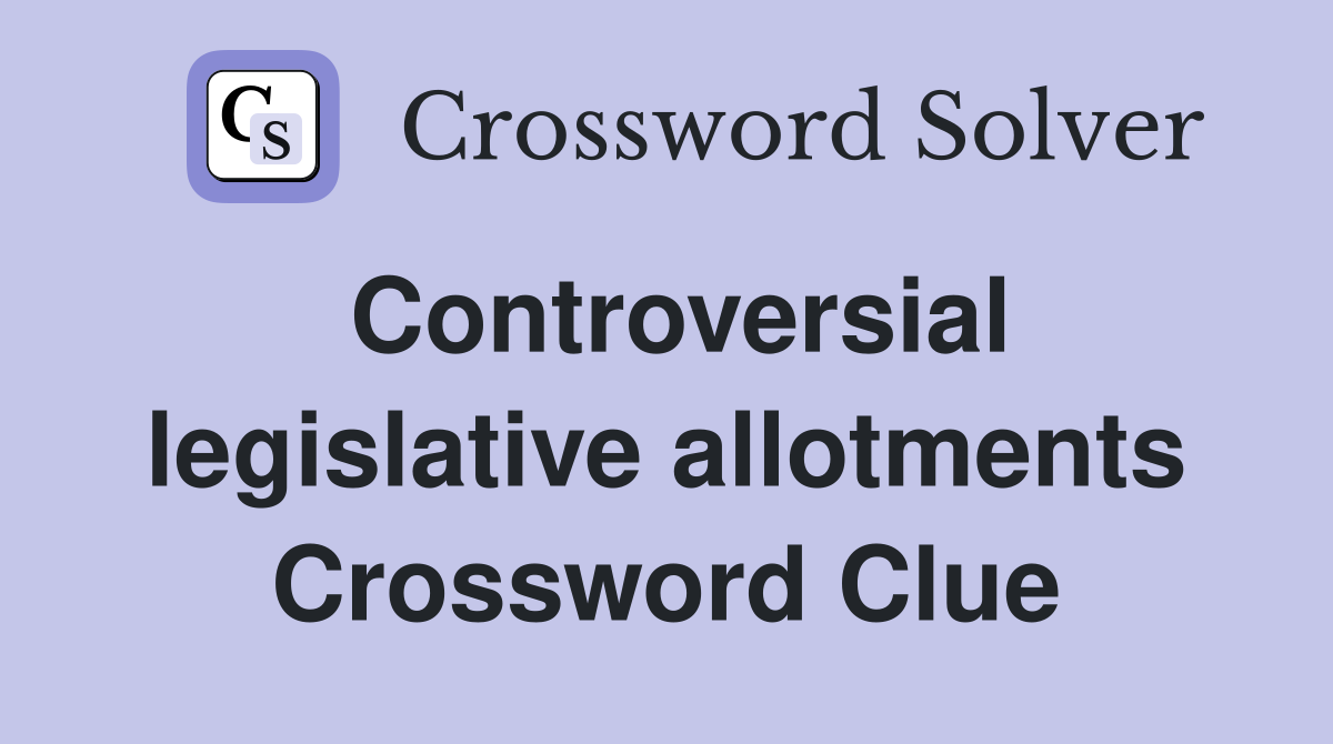 Controversial legislative allotments Crossword Clue