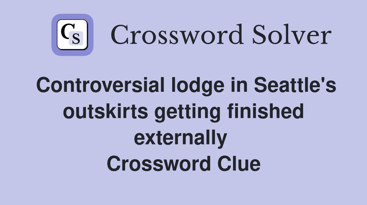 Controversial lodge in Seattle's outskirts getting finished externally  Crossword Clue