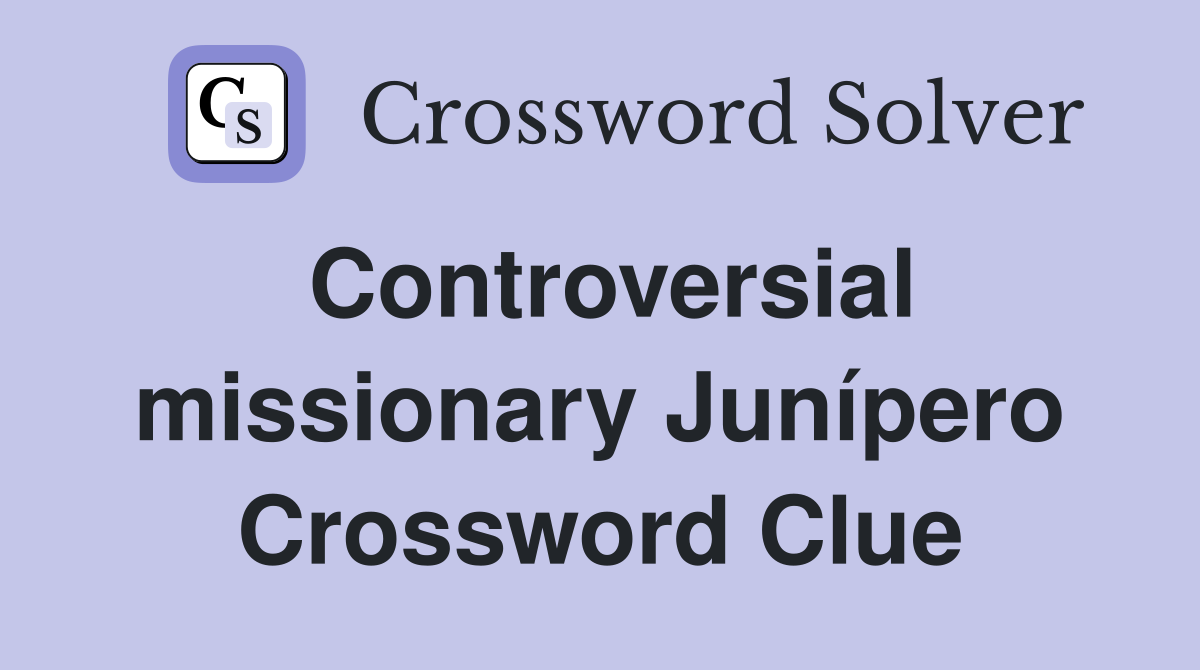 Controversial missionary Junípero Crossword Clue