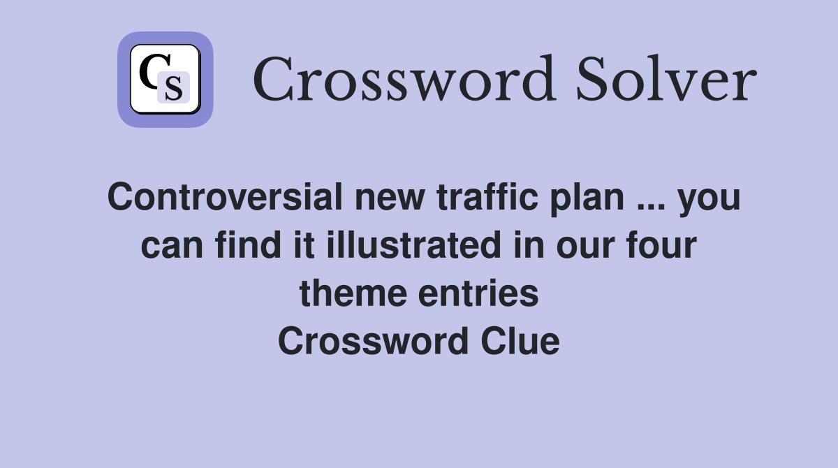 Controversial new traffic plan ... you can find it illustrated in our four theme entries Crossword Clue