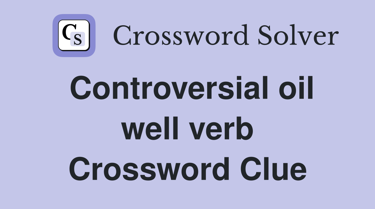 Controversial oil well verb Crossword Clue