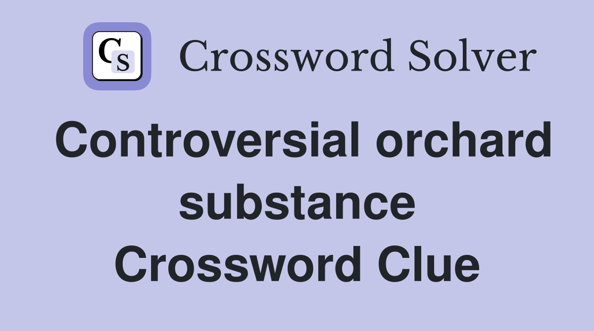 Controversial orchard substance Crossword Clue