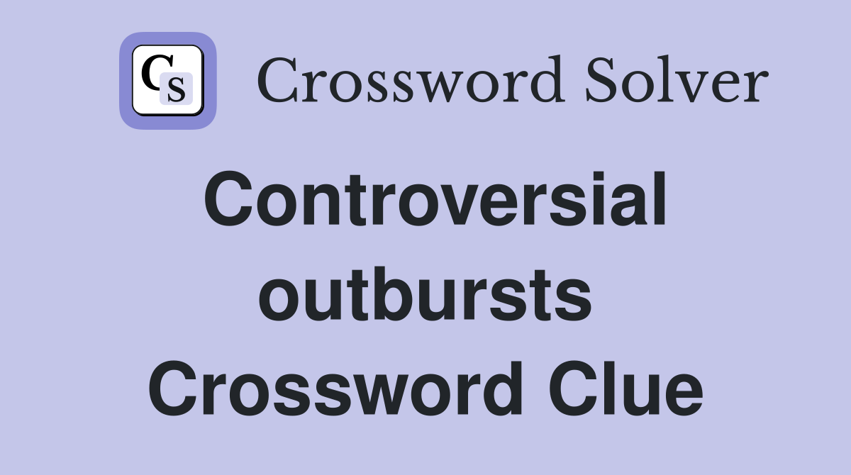 Controversial outbursts Crossword Clue