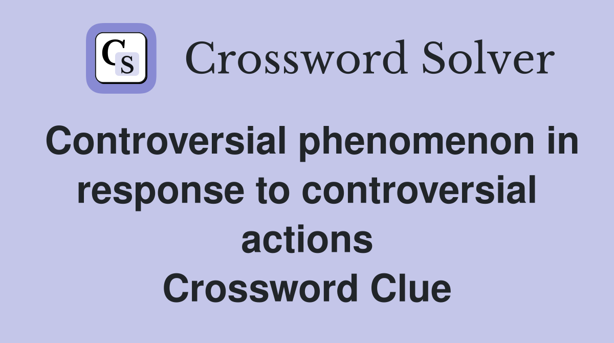 Controversial phenomenon in response to controversial actions Crossword Clue