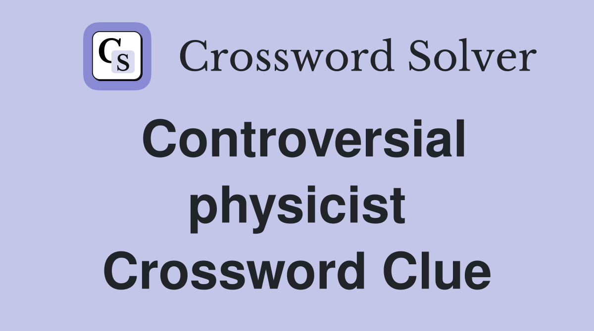 Controversial physicist Crossword Clue