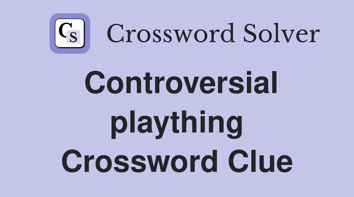 Controversial plaything Crossword Clue