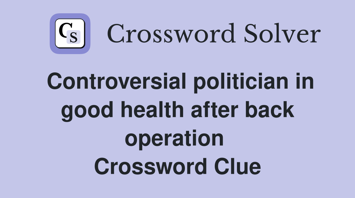 Controversial politician in good health after back operation  Crossword Clue