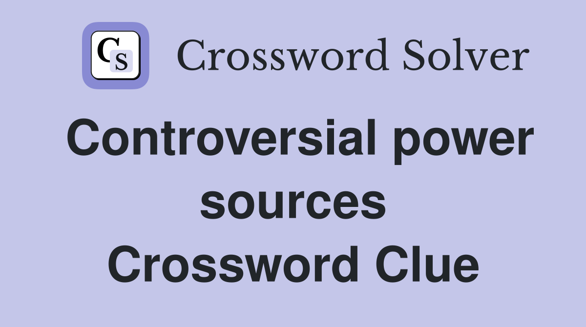 Controversial power sources Crossword Clue