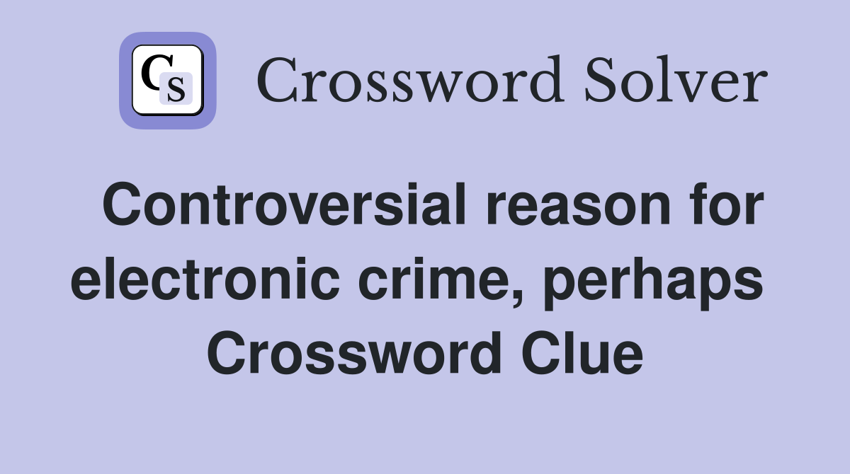 Controversial reason for electronic crime, perhaps  Crossword Clue