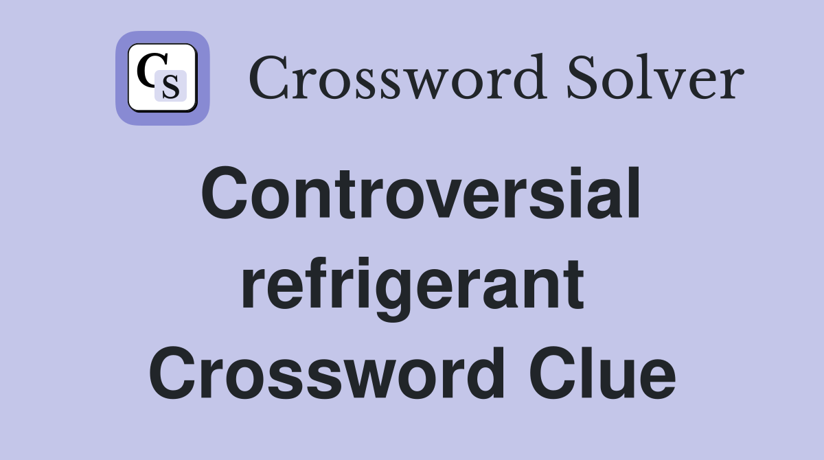 Controversial refrigerant Crossword Clue
