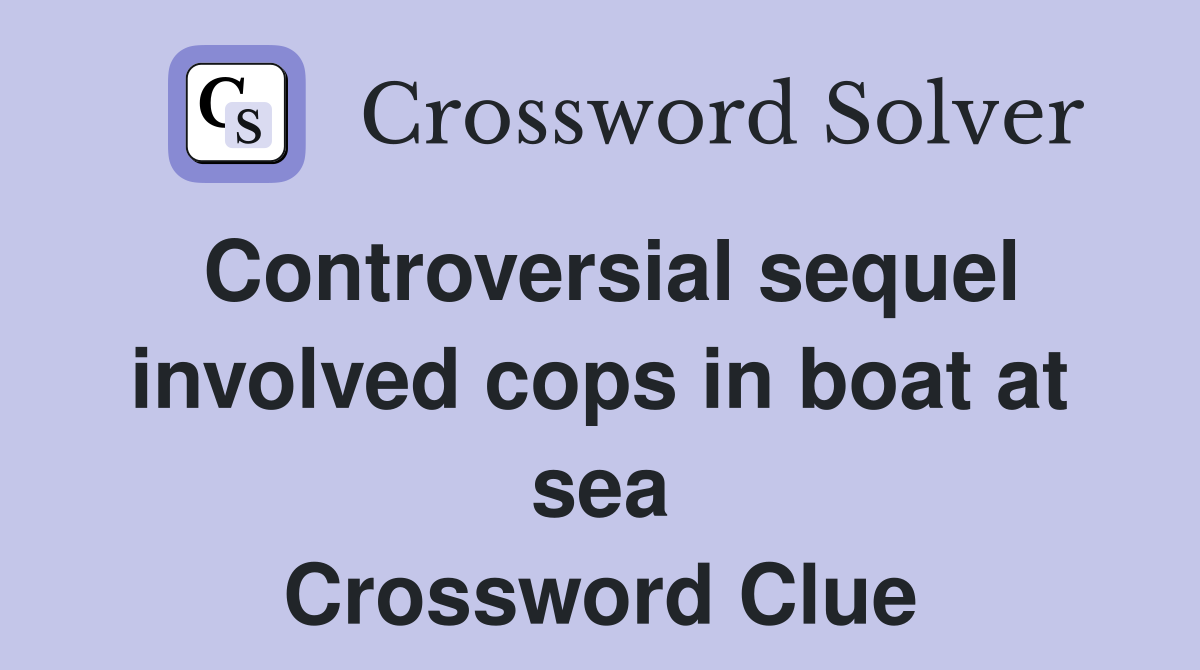 Controversial sequel involved cops in boat at sea Crossword Clue