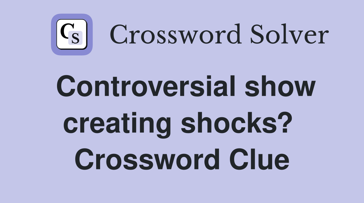 Controversial show creating shocks?  Crossword Clue
