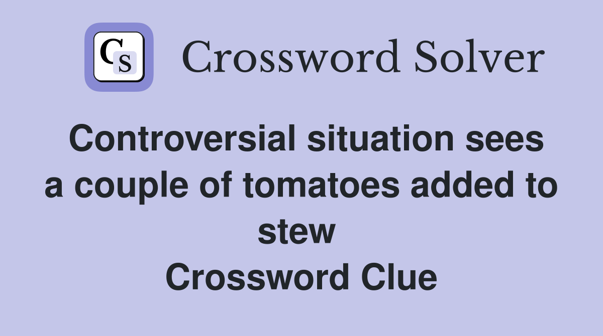 Controversial situation sees a couple of tomatoes added to stew  Crossword Clue