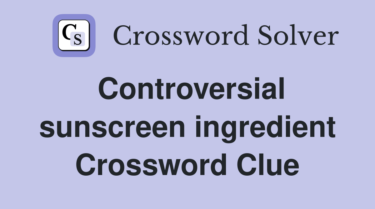 Controversial sunscreen ingredient Crossword Clue