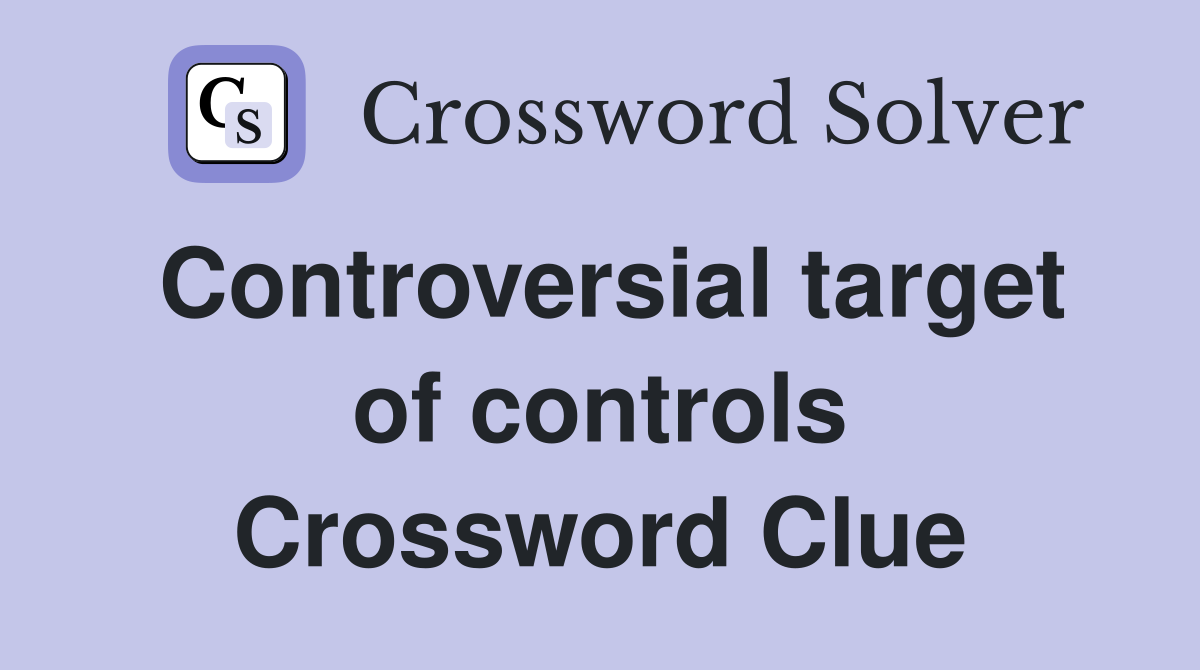 Controversial target of controls Crossword Clue