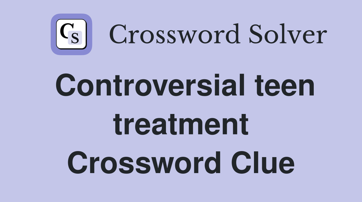 Controversial teen treatment Crossword Clue