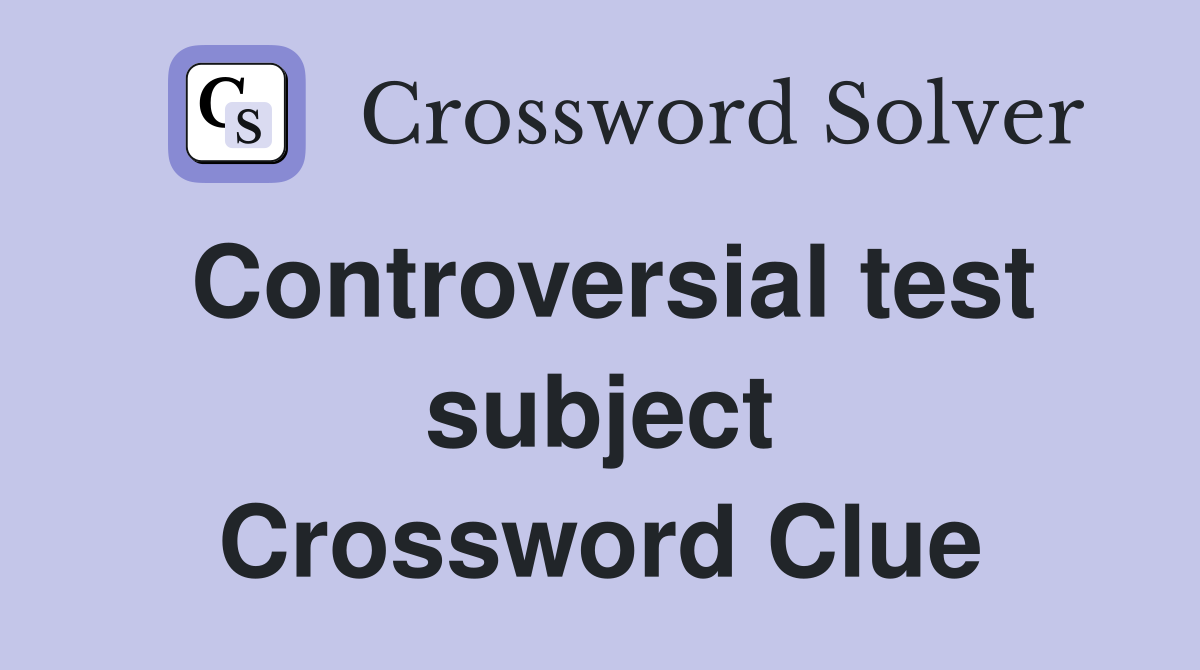 Controversial test subject Crossword Clue
