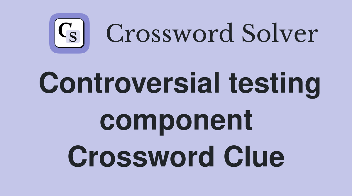 Controversial testing component Crossword Clue