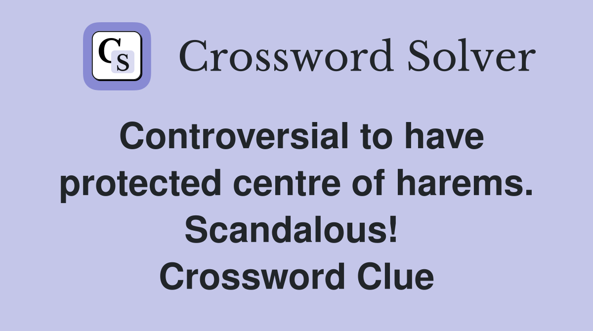 Controversial to have protected centre of harems. Scandalous!  Crossword Clue