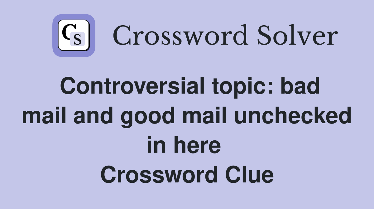 Controversial topic: bad mail and good mail unchecked in here  Crossword Clue