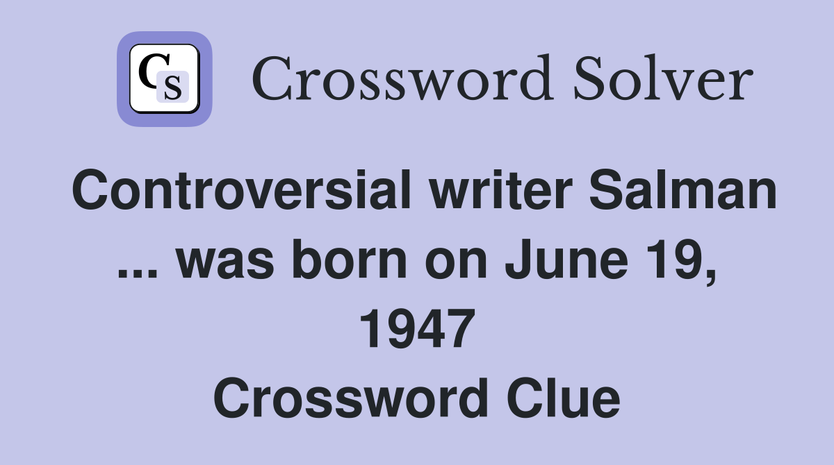 Controversial writer Salman ... was born on June 19, 1947 Crossword Clue