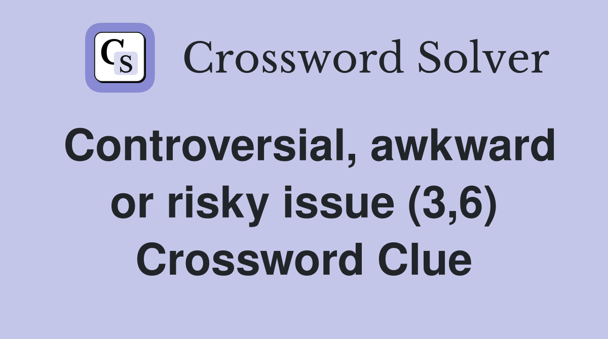 Controversial, awkward or risky issue (3,6) Crossword Clue