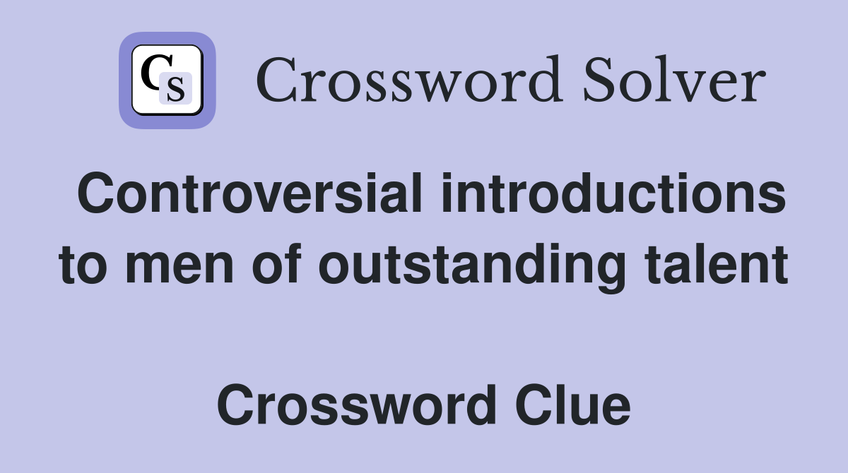 Controversial introductions to men of outstanding talent  Crossword Clue