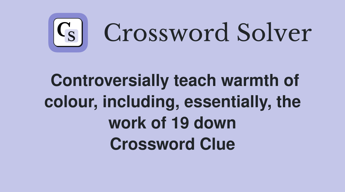 Controversially teach warmth of colour, including, essentially, the work of 19 down Crossword Clue