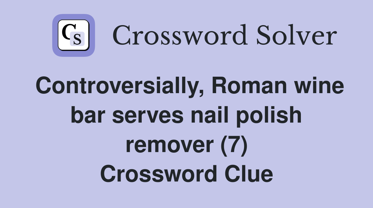 Controversially, Roman wine bar serves nail polish remover (7) Crossword Clue