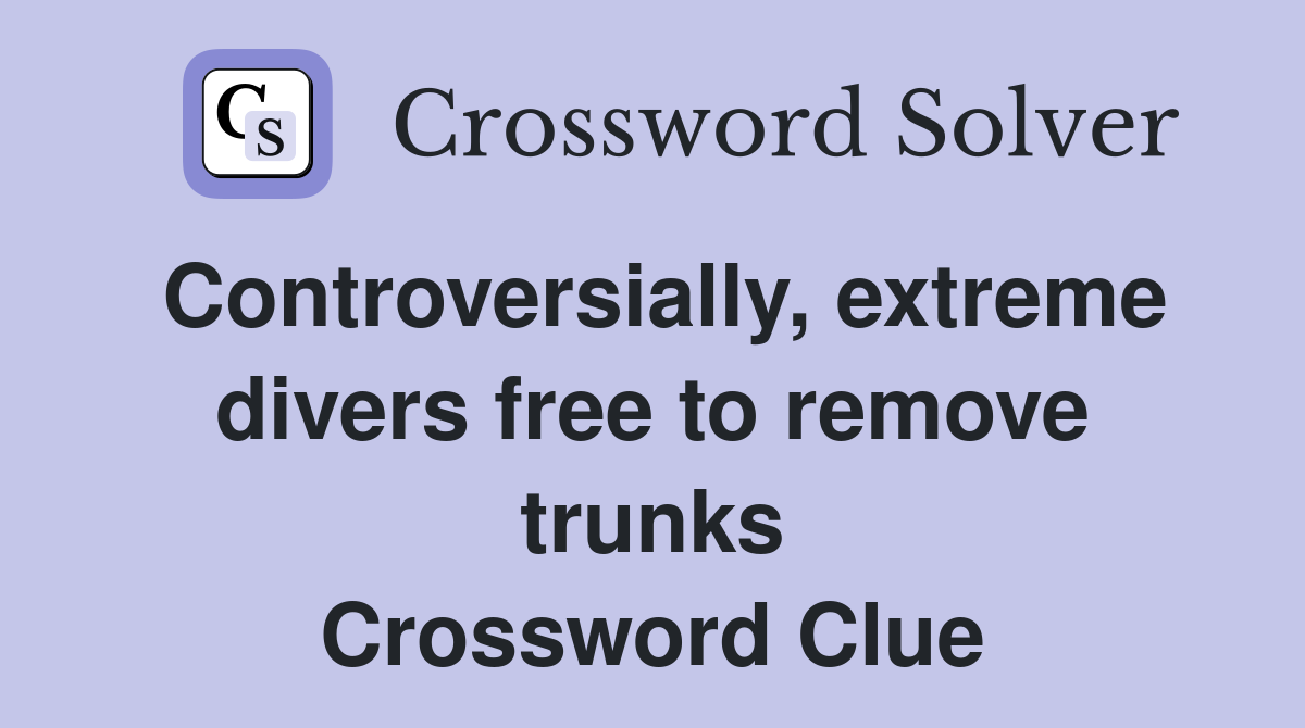 Controversially, extreme divers free to remove trunks Crossword Clue