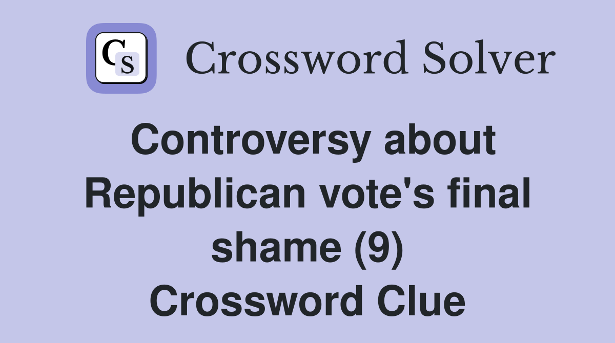 Controversy about Republican vote's final shame (9) Crossword Clue
