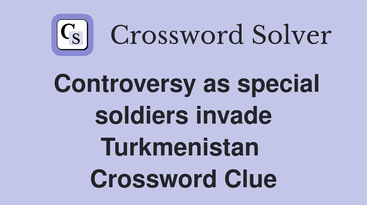 Controversy as special soldiers invade Turkmenistan  Crossword Clue