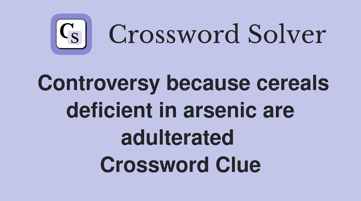 Controversy because cereals deficient in arsenic are adulterated  Crossword Clue