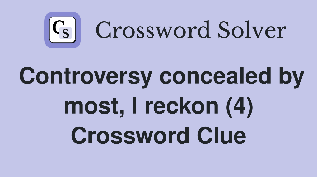 Controversy concealed by most, I reckon (4) Crossword Clue