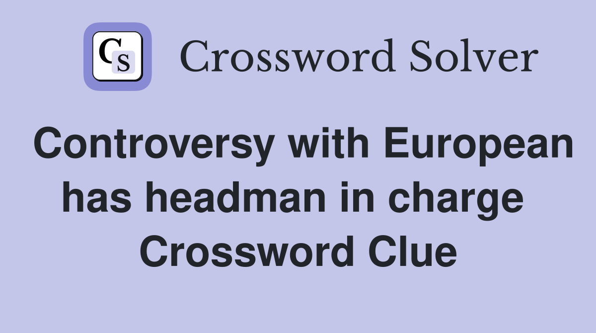 Controversy with European has headman in charge  Crossword Clue