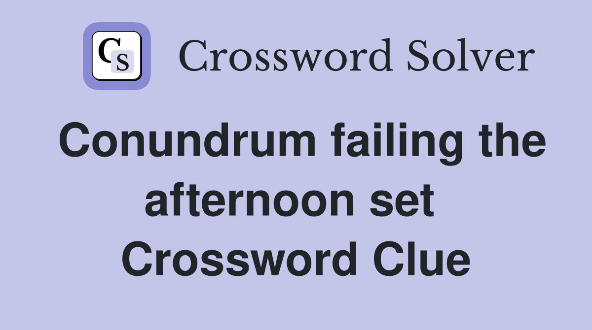 Conundrum failing the afternoon set  Crossword Clue