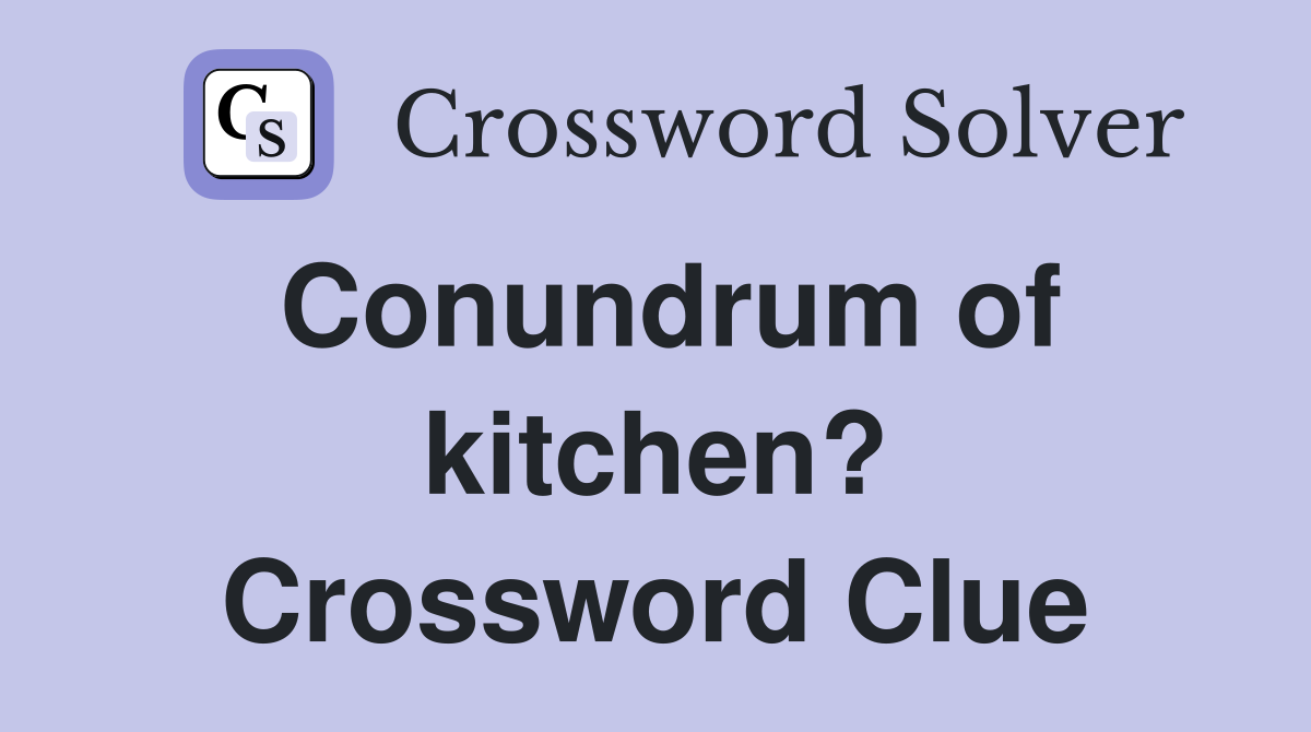 Conundrum of kitchen? Crossword Clue