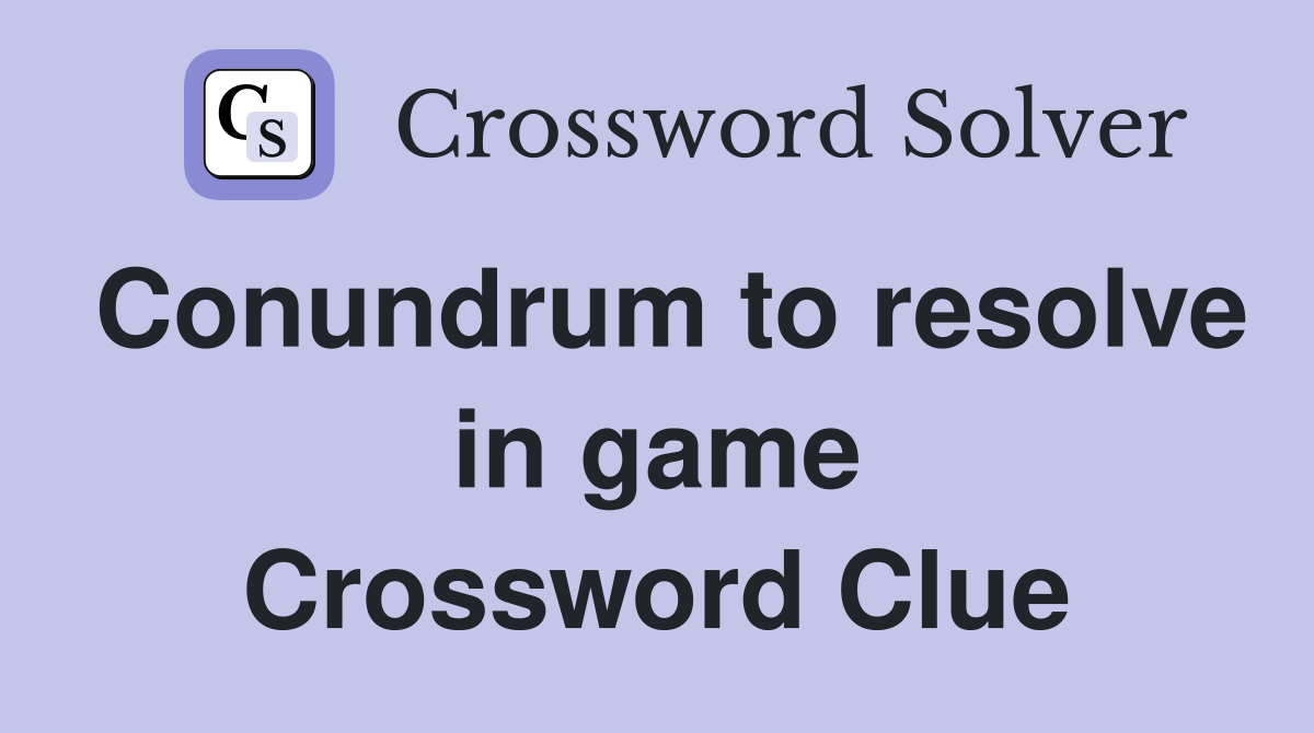 Conundrum to resolve in game Crossword Clue