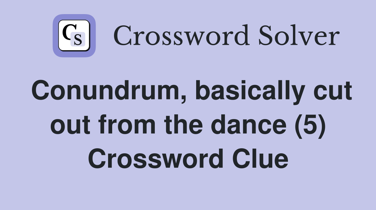 Conundrum, basically cut out from the dance (5) Crossword Clue