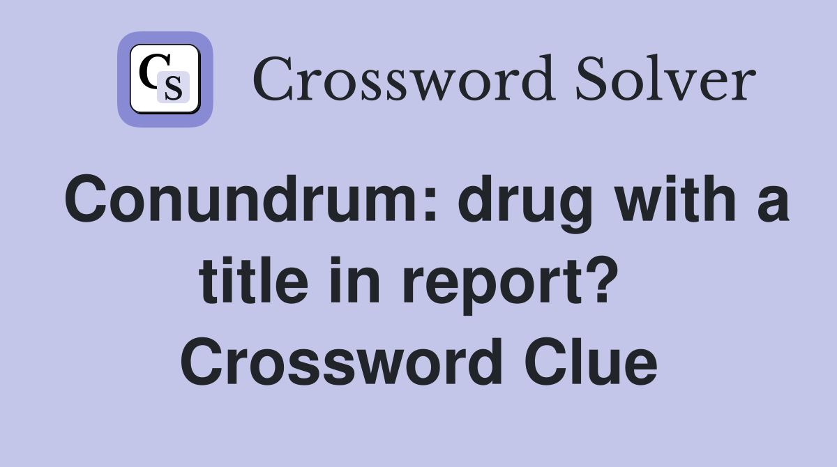 Conundrum: drug with a title in report?  Crossword Clue