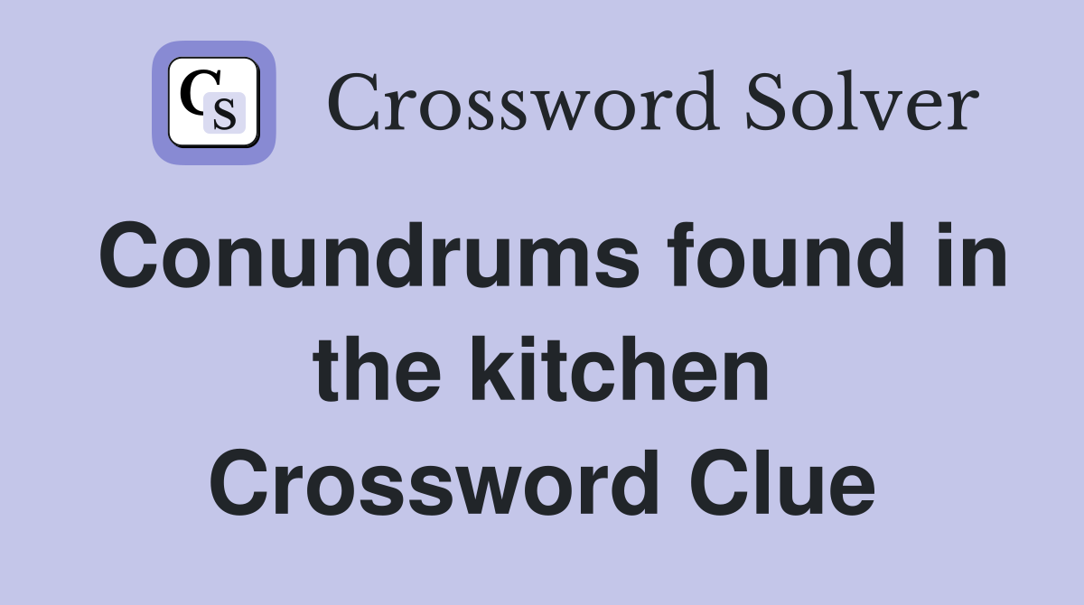 Conundrums found in the kitchen Crossword Clue