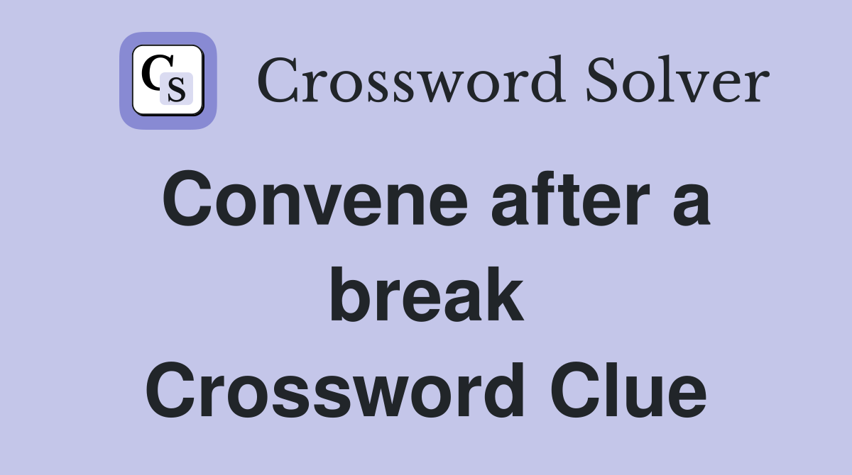 Convene after a break Crossword Clue