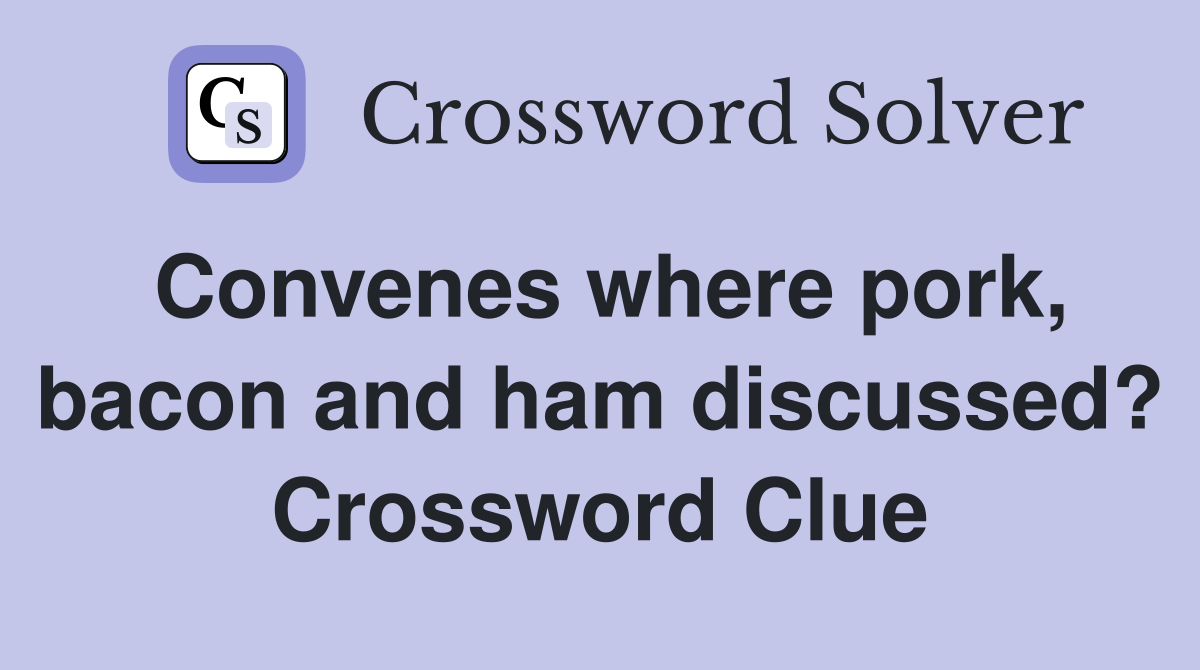 Convenes where pork, bacon and ham discussed? Crossword Clue