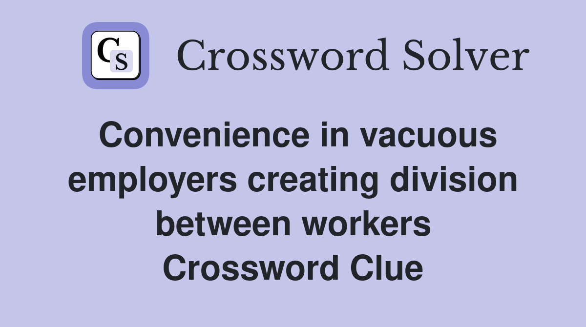 Convenience in vacuous employers creating division between workers Crossword Clue