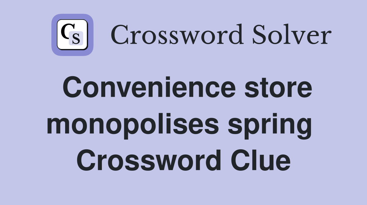 Convenience store monopolises spring  Crossword Clue