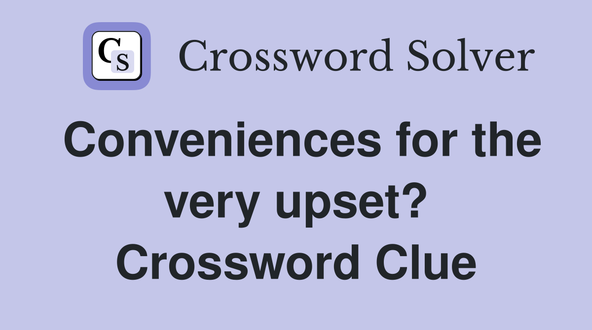 Conveniences for the very upset? Crossword Clue