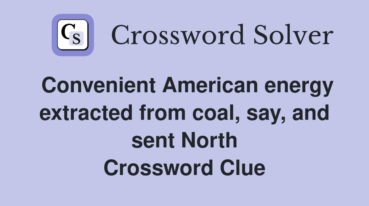 Convenient American energy extracted from coal, say, and sent North Crossword Clue